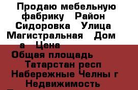 Продаю мебельную фабрику › Район ­ Сидоровка › Улица ­ Магистральная › Дом ­ 3а › Цена ­ 11 000 000 › Общая площадь ­ 800 - Татарстан респ., Набережные Челны г. Недвижимость » Помещения продажа   . Татарстан респ.
